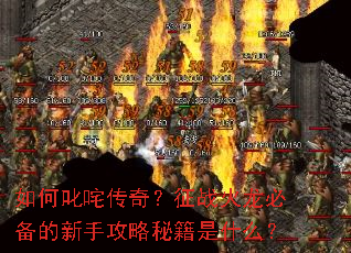 如何叱咤传奇?征战火龙必备的新手攻略秘籍是什么? 如何叱咤传奇?征战火龙必备的新手攻略秘籍是什么?