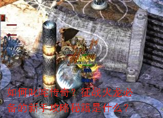 如何叱咤传奇?征战火龙必备的新手攻略秘籍是什么? 如何叱咤传奇?征战火龙必备的新手攻略秘籍是什么?