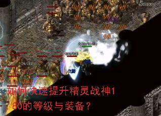如何快速提升精灵战神1.80的等级与装备? 如何快速提升精灵战神1.80的等级与装备?