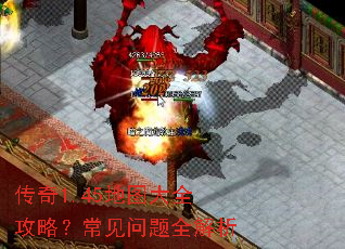 传奇1.45地图大全攻略?常见问题全解析 传奇1.45地图大全攻略?常见问题全解析
