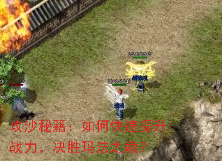 攻沙秘籍:如何快速提升战力,决胜玛法之巅? 攻沙秘籍:如何快速提升战力,决胜玛法之巅?