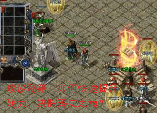 攻沙秘籍:如何快速提升战力,决胜玛法之巅? 攻沙秘籍:如何快速提升战力,决胜玛法之巅?