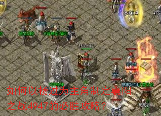 如何以杨过为主角制定襄阳之战4947的必胜攻略? 如何以杨过为主角制定襄阳之战4947的必胜攻略?