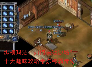 纵横玛法:如何决战沙场?十大趣味攻略带你称霸传奇 纵横玛法:如何决战沙场?十大趣味攻略带你称霸传奇