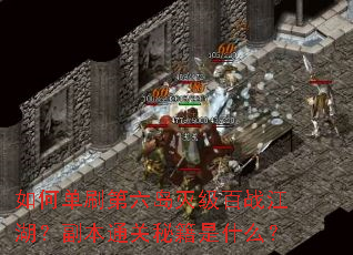 如何单刷第六岛灭级百战江湖?副本通关秘籍是什么? 如何单刷第六岛灭级百战江湖?副本通关秘籍是什么?