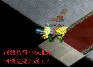 战狼传奇单职业如何快速提升战力? 战狼传奇单职业如何快速提升战力?