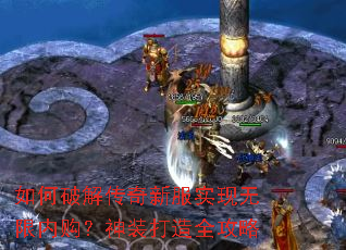 如何破解传奇新服实现无限内购?神装打造全攻略 如何破解传奇新服实现无限内购?神装打造全攻略