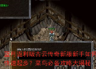 蓝月返利版古云传奇新服新手如何快速起步?菜鸟必备攻略大揭秘 蓝月返利版古云传奇新服新手如何快速起步?菜鸟必备攻略大揭秘