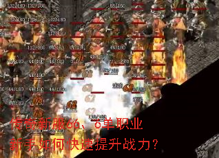 传奇新服66、6单职业新手如何快速提升战力? 传奇新服66、6单职业新手如何快速提升战力?