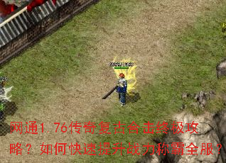 网通1.76传奇复古合击终极攻略?如何快速提升战力称霸全服? 网通1.76传奇复古合击终极攻略?如何快速提升战力称霸全服?