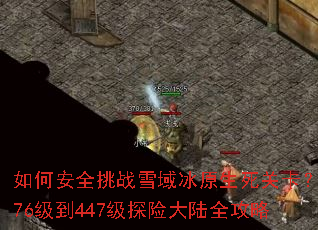 如何安全挑战雪域冰原生死关卡?376级到447级探险大陆全攻略 如何安全挑战雪域冰原生死关卡?376级到447级探险大陆全攻略