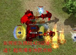 如何组队挑战420级通道?超高爆率地图攻略 如何组队挑战420级通道?超高爆率地图攻略