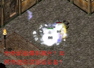 传奇新服爆率飙升?如何快速获取顶级装备? 传奇新服爆率飙升?如何快速获取顶级装备?