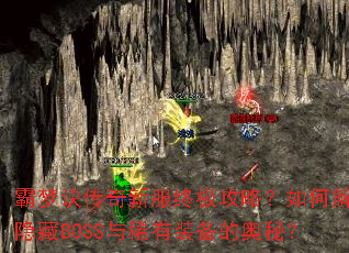 霸梦诀传奇新服终极攻略?如何解开隐藏BOSS与稀有装备的奥秘? 霸梦诀传奇新服终极攻略?如何解开隐藏BOSS与稀有装备的奥秘?
