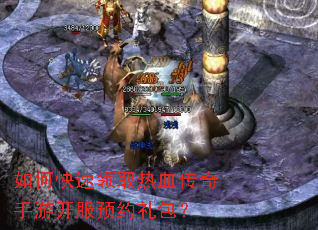 如何快速领取热血传奇手游开服预约礼包? 如何快速领取热血传奇手游开服预约礼包?