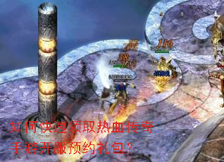 如何快速领取热血传奇手游开服预约礼包? 如何快速领取热血传奇手游开服预约礼包?