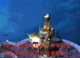 玛法大陆征战指南:传奇新服热血沸腾之路上的疑难解答? 玛法大陆征战指南:传奇新服热血沸腾之路上的疑难解答?