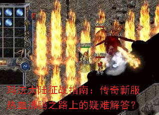 玛法大陆征战指南:传奇新服热血沸腾之路上的疑难解答? 玛法大陆征战指南:传奇新服热血沸腾之路上的疑难解答?