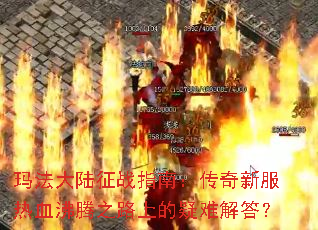 玛法大陆征战指南:传奇新服热血沸腾之路上的疑难解答? 玛法大陆征战指南:传奇新服热血沸腾之路上的疑难解答?