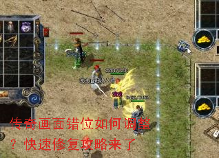 传奇画面错位如何调整?快速修复攻略来了 传奇画面错位如何调整?快速修复攻略来了
