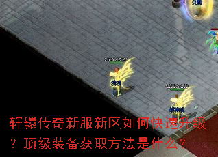 轩辕传奇新服新区如何快速升级?顶级装备获取方法是什么? 轩辕传奇新服新区如何快速升级?顶级装备获取方法是什么?