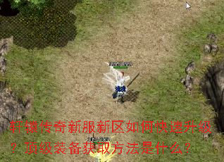 轩辕传奇新服新区如何快速升级?顶级装备获取方法是什么? 轩辕传奇新服新区如何快速升级?顶级装备获取方法是什么?