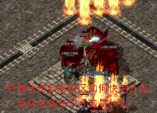 轩辕传奇新服新区如何快速升级?顶级装备获取方法是什么? 轩辕传奇新服新区如何快速升级?顶级装备获取方法是什么?