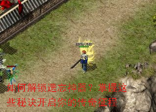 如何解锁遗忘神器?掌握这些秘诀开启你的传奇征程 如何解锁遗忘神器?掌握这些秘诀开启你的传奇征程