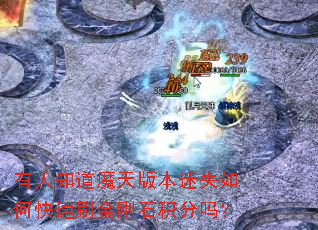 有人知道魔天版本迷失如何快速刷金刚石积分吗? 有人知道魔天版本迷失如何快速刷金刚石积分吗?