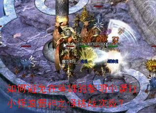 如何避免在英雄的黎明中误打小怪浪费神之怪挑战次数? 如何避免在英雄的黎明中误打小怪浪费神之怪挑战次数?