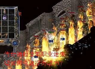 传奇通超变单职业迷失版如何快速提升战力? 传奇通超变单职业迷失版如何快速提升战力?