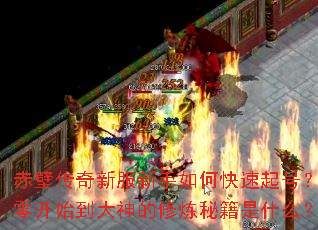 赤壁传奇新服新手如何快速起号?从零开始到大神的修炼秘籍是什么? 赤壁传奇新服新手如何快速起号?从零开始到大神的修炼秘籍是什么?