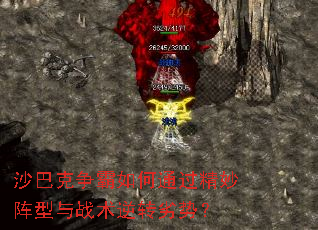 沙巴克争霸如何通过精妙阵型与战术逆转劣势? 沙巴克争霸如何通过精妙阵型与战术逆转劣势?