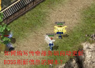 如何编写传奇服务端自动更新BOSS刷新信息的脚本? 如何编写传奇服务端自动更新BOSS刷新信息的脚本?