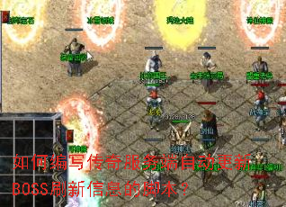 如何编写传奇服务端自动更新BOSS刷新信息的脚本? 如何编写传奇服务端自动更新BOSS刷新信息的脚本?
