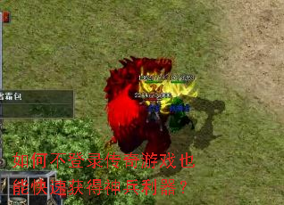 如何不登录传奇游戏也能快速获得神兵利器? 如何不登录传奇游戏也能快速获得神兵利器?