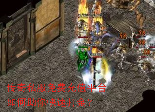 传奇私服免费充值平台如何助你快速打金? 传奇私服免费充值平台如何助你快速打金?