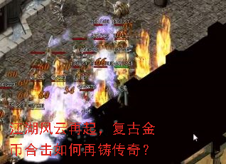 江湖风云再起,复古金币合击如何再铸传奇? 江湖风云再起,复古金币合击如何再铸传奇?