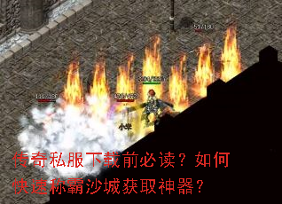 传奇私服下载前必读?如何快速称霸沙城获取神器? 传奇私服下载前必读?如何快速称霸沙城获取神器?