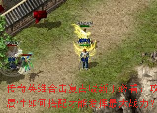 传奇英雄合击复古版新手必看:攻防属性如何搭配才能发挥最大战力? 传奇英雄合击复古版新手必看:攻防属性如何搭配才能发挥最大战力?
