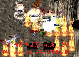 《传奇修真世界》最新特色攻略:从凡人到魔尊的霸业之路 《传奇修真世界》最新特色攻略:从凡人到魔尊的霸业之路