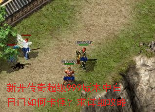 新开传奇超级999版本中白日门如何卡怪?求详细攻略 新开传奇超级999版本中白日门如何卡怪?求详细攻略