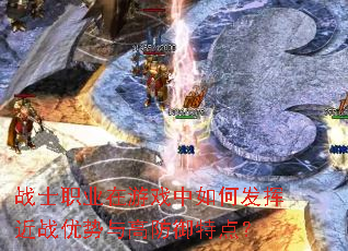 战士职业在游戏中如何发挥近战优势与高防御特点? 战士职业在游戏中如何发挥近战优势与高防御特点?