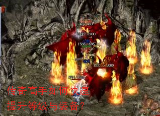 传奇高手如何快速提升等级与装备? 传奇高手如何快速提升等级与装备?