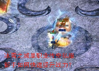 冰雪之城单职业传奇私服新手如何快速提升战力? 冰雪之城单职业传奇私服新手如何快速提升战力?