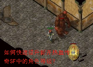 如何快速提升新开热血传奇SF中的角色等级? 如何快速提升新开热血传奇SF中的角色等级?