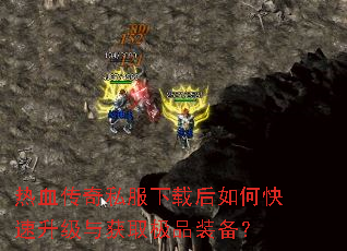 热血传奇私服下载后如何快速升级与获取极品装备? 热血传奇私服下载后如何快速升级与获取极品装备?