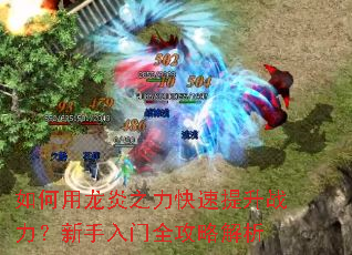如何用龙炎之力快速提升战力?新手入门全攻略解析 如何用龙炎之力快速提升战力?新手入门全攻略解析