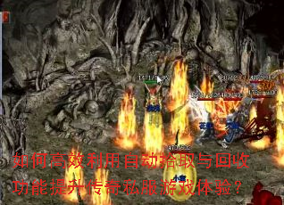 如何高效利用自动拾取与回收功能提升传奇私服游戏体验? 如何高效利用自动拾取与回收功能提升传奇私服游戏体验?