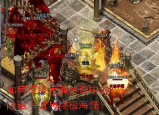 如何征服大海传奇中的隐藏海域与终极海怪? 如何征服大海传奇中的隐藏海域与终极海怪?